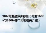 98tv電池是多少容量（電池168tv與980tv那個大呢相關(guān)介紹）
