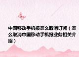 中國移動手機報怎么取消訂閱（怎么取消中國移動手機報業(yè)務相關介紹）