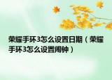 榮耀手環(huán)3怎么設置日期（榮耀手環(huán)3怎么設置鬧鐘）