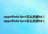 oppofindx3pro怎么關(guān)掉hd（oppofindx3pro怎么關(guān)閉hd）
