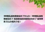 360隱私保險箱密碼忘了怎么辦（360隱私保險箱密碼忘了 找回密碼的問題答案也忘了 我想使用 怎么辦相關介紹）