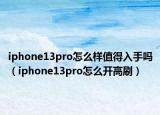 iphone13pro怎么樣值得入手嗎（iphone13pro怎么開高刷）