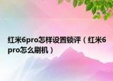 紅米6pro怎樣設(shè)置鎖評(píng)（紅米6pro怎么刷機(jī)）