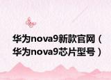 華為nova9新款官網(wǎng)（華為nova9芯片型號）