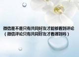 微信是不是只有共同好友才能夠看到評論（微信評論只有共同好友才看得到嗎）