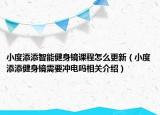 小度添添智能健身鏡課程怎么更新（小度添添健身鏡需要沖電嗎相關介紹）