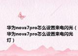華為nova7pro怎么設(shè)置來電閃光（華為nova7pro怎么設(shè)置來電閃光燈）