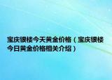 寶慶銀樓今天黃金價格（寶慶銀樓今日黃金價格相關介紹）