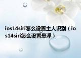 ios14siri怎么設(shè)置主人識別（ios14siri怎么設(shè)置懸浮）