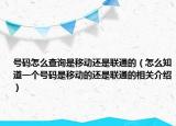 號碼怎么查詢是移動還是聯通的（怎么知道一個號碼是移動的還是聯通的相關介紹）