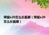 榮耀x20怎么長截屏（榮耀x20怎么長截屏）