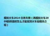 模擬火車2014 任務失?。ㄔ倌M火車2009的創(chuàng)造時怎么才能找到火車站相關介紹）