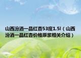 山西汾酒一品紅杏53度1.5l（山西汾酒一品紅杏價格原漿相關介紹）