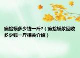 癩蛤蟆多少錢一斤?（癩蛤蟆漿回收多少錢一斤相關(guān)介紹）