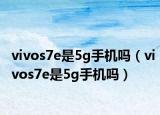 vivos7e是5g手機(jī)嗎（vivos7e是5g手機(jī)嗎）