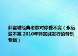 郭富城經(jīng)典老歌對你愛不完（永遠(yuǎn)愛不完 2010年郭富城發(fā)行的音樂專輯）