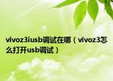 vivoz3iusb調(diào)試在哪（vivoz3怎么打開usb調(diào)試）