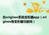 仿originos系統(tǒng)變形器app（originos有變形器功能嗎）