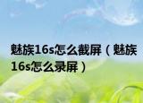 魅族16s怎么截屏（魅族16s怎么錄屏）
