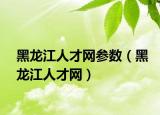 黑龍江人才網(wǎng)參數(shù)（黑龍江人才網(wǎng)）