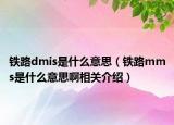 鐵路dmis是什么意思（鐵路mms是什么意思啊相關介紹）