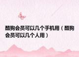 酷狗會員可以幾個(gè)手機(jī)用（酷狗會員可以幾個(gè)人用）