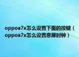 oppoa7x怎么設(shè)置下面的按鍵（oppoa7x怎么設(shè)置息屏?xí)r鐘）