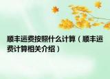 順豐運(yùn)費(fèi)按照什么計(jì)算（順豐運(yùn)費(fèi)計(jì)算相關(guān)介紹）