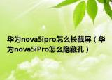 華為nova5ipro怎么長(zhǎng)截屏（華為nova5iPro怎么隱藏孔）