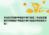 豐臺區(qū)豐科路6號院屬于哪個街道（豐臺區(qū)近園路豐華苑西街7號院屬于哪個街道辦事處相關(guān)介紹）