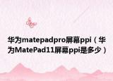 華為matepadpro屏幕ppi（華為MatePad11屏幕ppi是多少）