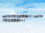 ppt16:9怎么設(shè)置成4:3（ppt16:9怎么設(shè)置成4:3）