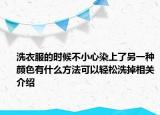 洗衣服的時候不小心染上了另一種顏色有什么方法可以輕松洗掉相關介紹