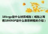 18krgp是什么材質(zhì)戒指（戒指上寫著18KRGP是什么意思啊相關介紹）