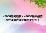 v2000如何還款（v2000是不是要一次性還清才能使用相關(guān)介紹）