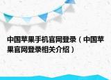 中國蘋果手機官網(wǎng)登錄（中國蘋果官網(wǎng)登錄相關(guān)介紹）