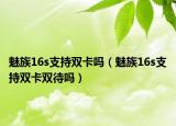 魅族16s支持雙卡嗎（魅族16s支持雙卡雙待嗎）