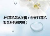 3代耳機(jī)怎么關(guān)機(jī)（擊音T3耳機(jī)怎么開(kāi)機(jī)和關(guān)機(jī)）