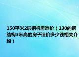 150平米2層鋼構(gòu)房造價(jià)（130的鋼結(jié)構(gòu)3米高的房子造價(jià)多少錢相關(guān)介紹）