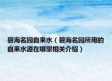 碧海名園自來水（碧海名園所用的自來水源在哪里相關(guān)介紹）