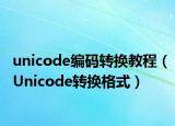 unicode編碼轉(zhuǎn)換教程（Unicode轉(zhuǎn)換格式）