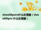 vivox60poro什么處理器（vivox60tpro 什么處理器）