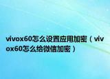 vivox60怎么設(shè)置應(yīng)用加密（vivox60怎么給微信加密）