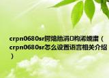 crpn0680sr鍔熻兘涓枃浠嬬粛（crpn0680sr怎么設(shè)置語言相關(guān)介紹）