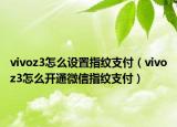 vivoz3怎么設(shè)置指紋支付（vivoz3怎么開通微信指紋支付）