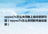 oppoa7x怎么關(guān)閉晚上自動(dòng)更新功能（oppoa7x怎么關(guān)閉軟件自動(dòng)更新）