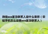 微信sos緊急聯(lián)系人是什么意思（榮耀手機(jī)怎么設(shè)置sos緊急聯(lián)系人）
