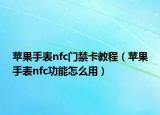 蘋果手表nfc門禁卡教程（蘋果手表nfc功能怎么用）