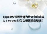 oppoa93設置壁紙為什么會自動放大（oppoa93怎么設置動態(tài)壁紙）