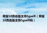 榮耀10青春版支持5gwifi（榮耀10青春版支持5gwifi嗎）
